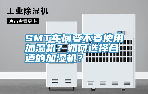 SMT车间要不要使用加湿机？如何选择合适的加湿机？