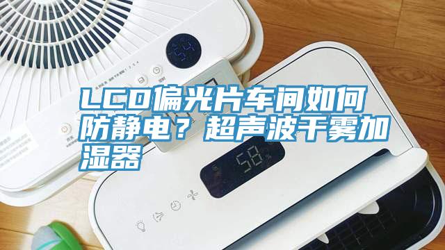 LCD偏光片车间如何防静电？超声波干雾加湿器