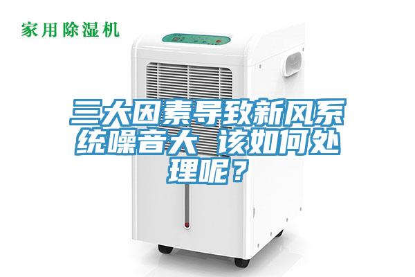 三大因素导致新风系统噪音大 该如何处理呢？