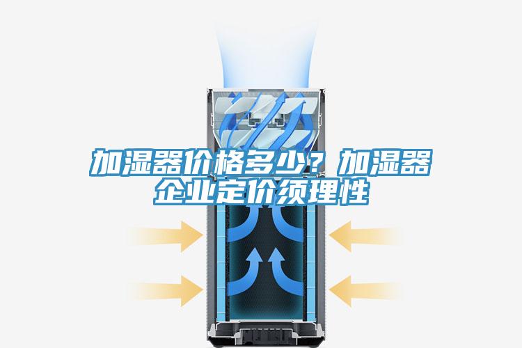 加湿器价格多少？加湿器企业定价须理性