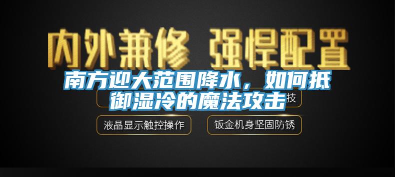 南方迎大范围降水，如何抵御湿冷的魔法攻击