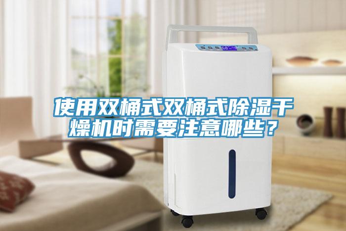 使用双桶式双桶式除湿干燥机时需要注意哪些？