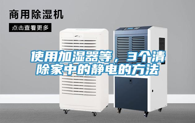 使用加湿器等，3个清除家中的静电的方法