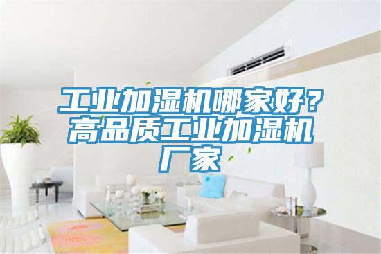 工业加湿机哪家好？高品质工业加湿机厂家