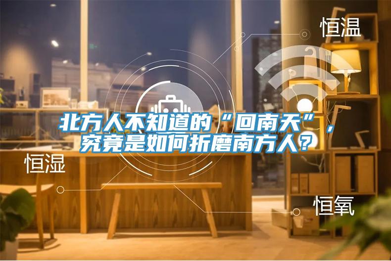 北方人不知道的“回南天”，究竟是如何折磨南方人？