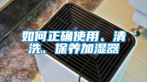 如何正确使用、清洗、保养加湿器