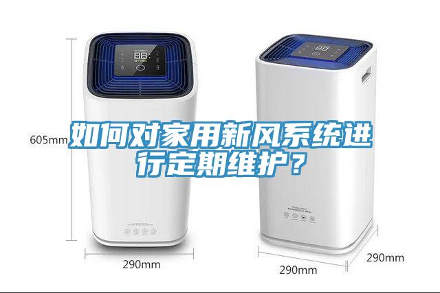 如何对家用新风系统进行定期维护？