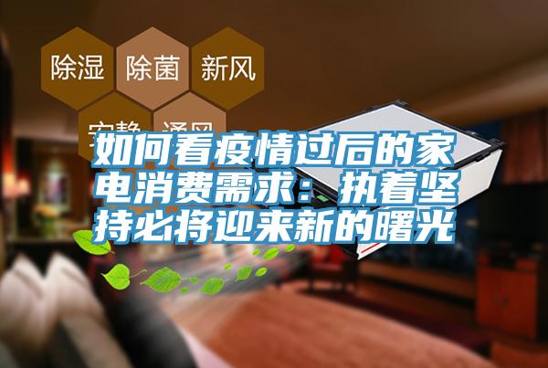 如何看疫情过后的家电消费需求：执着坚持必将迎来新的曙光