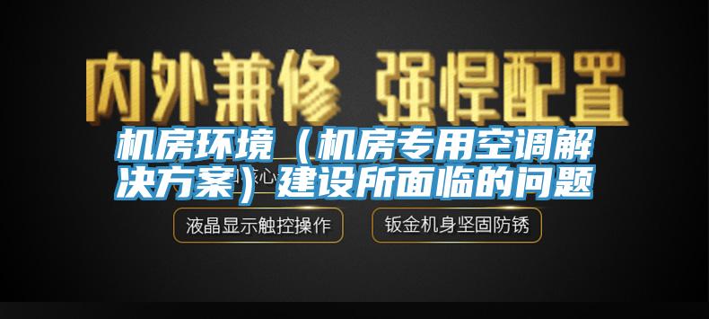 机房环境（机房专用空调解决方案）建设所面临的问题