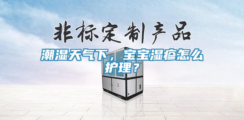 潮湿天气下，宝宝湿疹怎么护理？