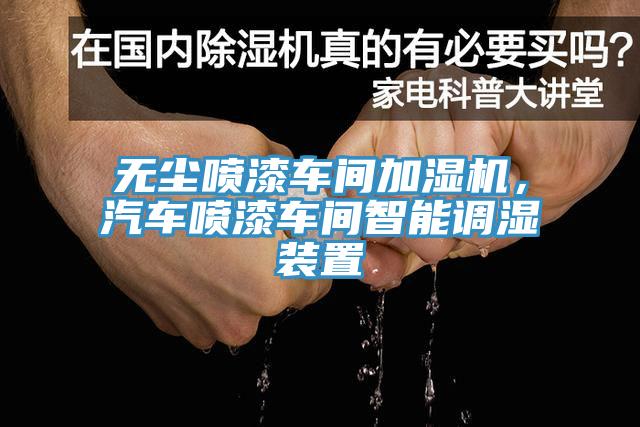 无尘喷漆车间加湿机，汽车喷漆车间智能调湿装置