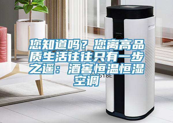 您知道吗？您离高品质生活往往只有一步之遥：酒窖恒温恒湿空调