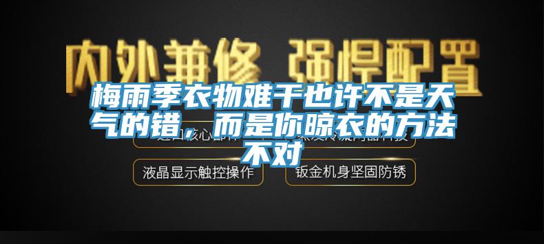 梅雨季衣物难干也许不是天气的错，而是你晾衣的方法不对