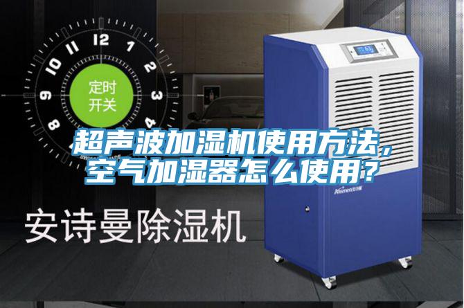 超声波加湿机使用方法，空气加湿器怎么使用？