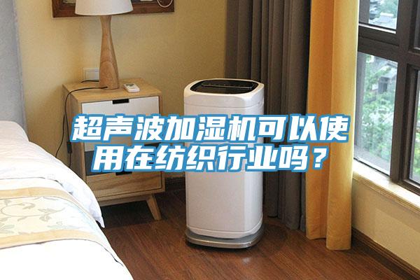 超声波加湿机可以使用在纺织行业吗？