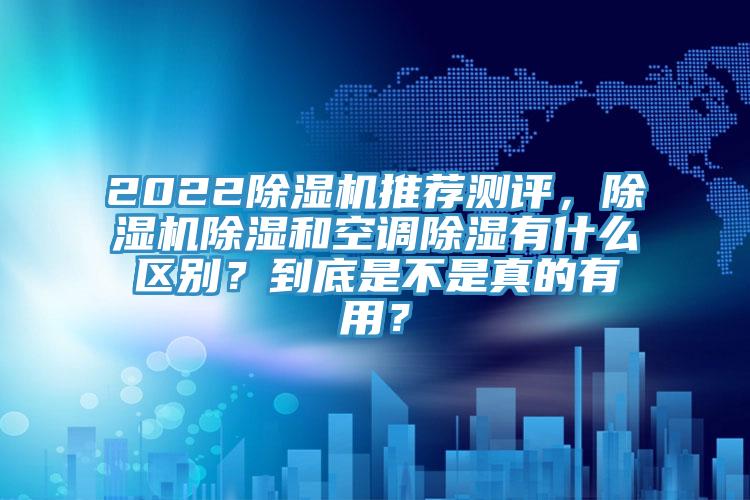 202291香蕉视频下载网站推荐测评，91香蕉视频下载网站除湿和空调除湿有什么区别？到底是不是真的有用？