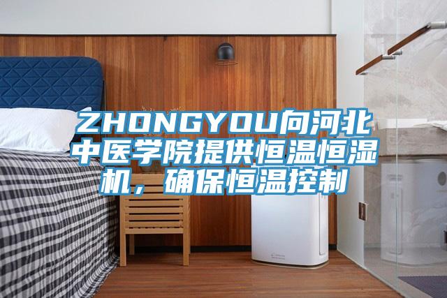 ZHONGYOU向河北中医学院提供恒温恒湿机，确保恒温控制