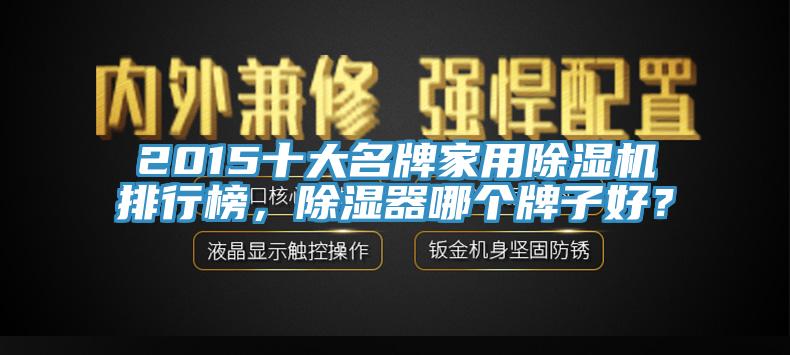 2015十大名牌家用91香蕉视频下载网站排行榜，除湿器哪个牌子好？