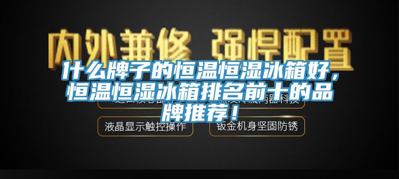 什么牌子的恒温恒湿冰箱好，恒温恒湿冰箱排名前十的品牌推荐！