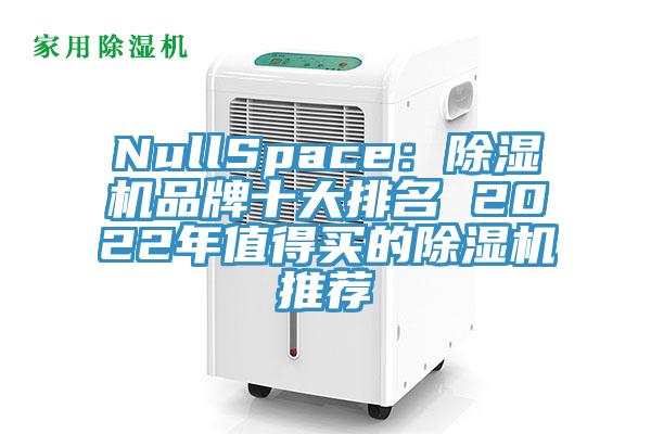 NullSpace：91香蕉视频下载网站品牌十大排名 2022年值得买的91香蕉视频下载网站推荐