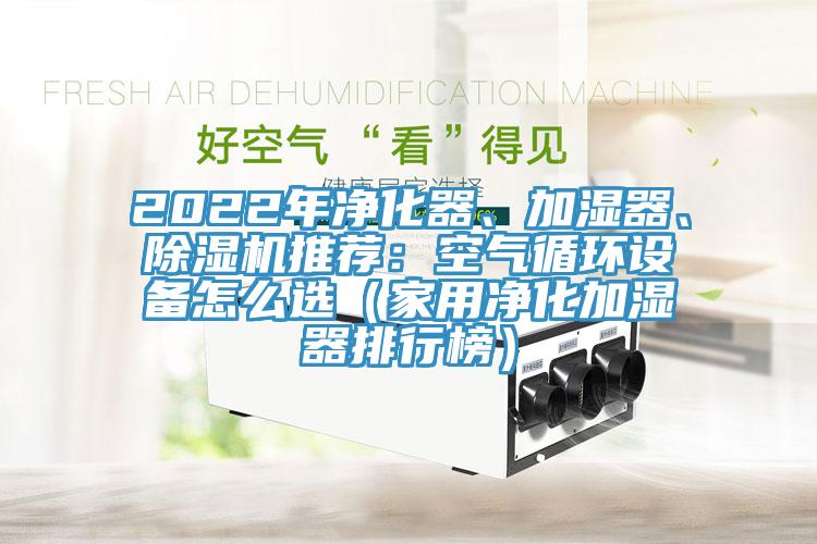 2022年净化器、加湿器、91香蕉视频下载网站推荐：空气循环设备怎么选（家用净化加湿器排行榜）