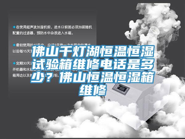 佛山千灯湖恒温恒湿试验箱维修电话是多少？佛山恒温恒湿箱维修