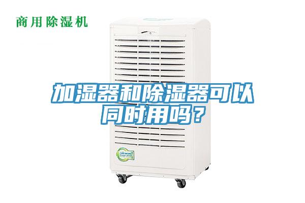 加湿器和除湿器可以同时用吗？