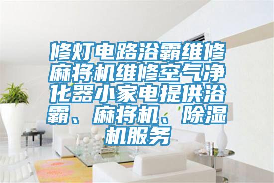 修灯电路浴霸维修麻将机维修空气净化器小家电提供浴霸、麻将机、91香蕉视频下载网站服务