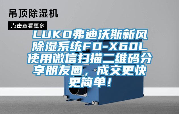 LUKO弗迪沃斯新风除湿系统FD-X60L使用微信扫描二维码分享朋友圈，成交更快更简单！