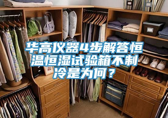 华高仪器4步解答恒温恒湿试验箱不制冷是为何？