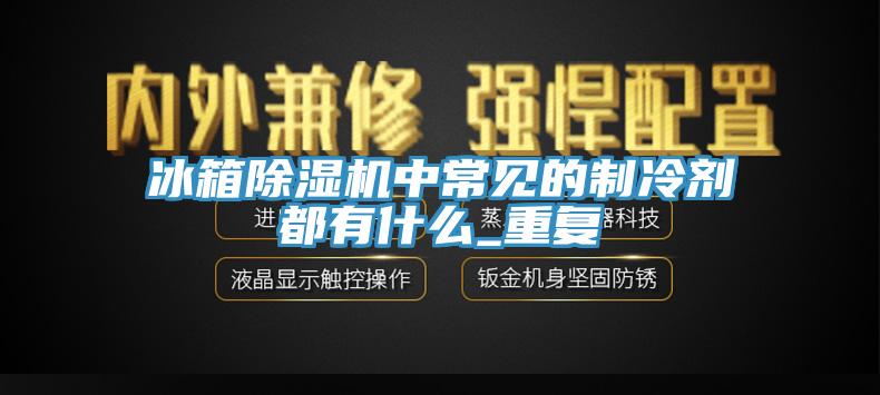 冰箱91香蕉视频下载网站中常见的制冷剂都有什么_重复