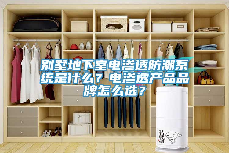 别墅地下室电渗透防潮系统是什么？电渗透产品品牌怎么选？