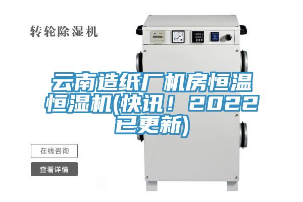 云南造纸厂机房恒温恒湿机(快讯！2022已更新)