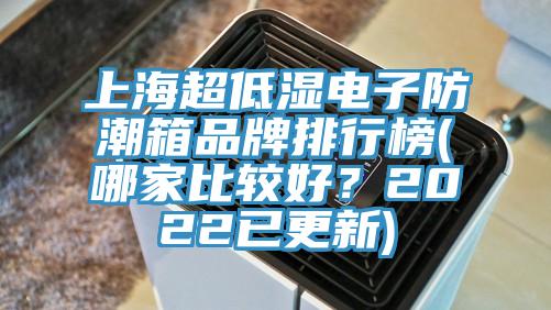 上海超低湿电子防潮箱品牌排行榜(哪家比较好？2022已更新)