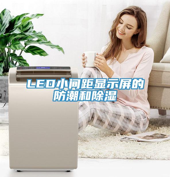 LED小间距显示屏的防潮和除湿