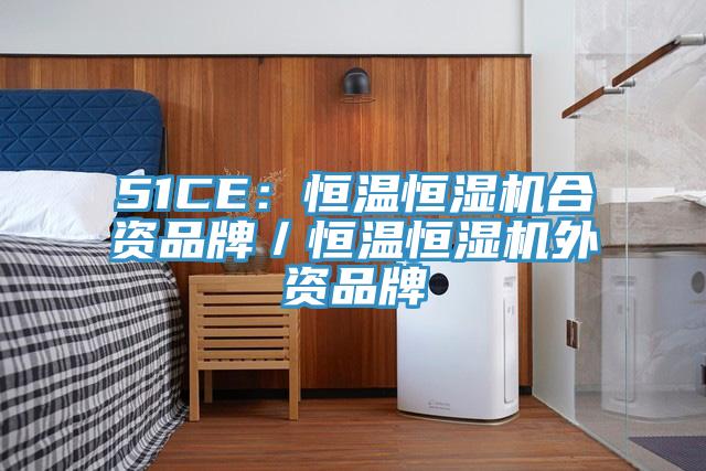 51CE：恒温恒湿机合资品牌／恒温恒湿机外资品牌