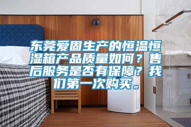 东莞爱固生产的恒温恒湿箱产品质量如何？售后服务是否有保障？91香蕉视频污污版第一次购买。