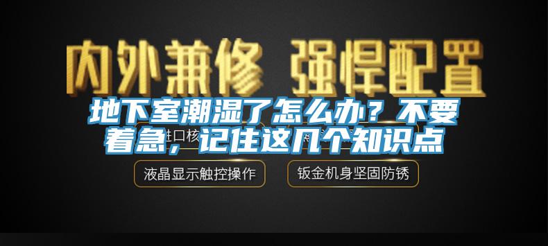 地下室潮湿了怎么办？不要着急，记住这几个知识点