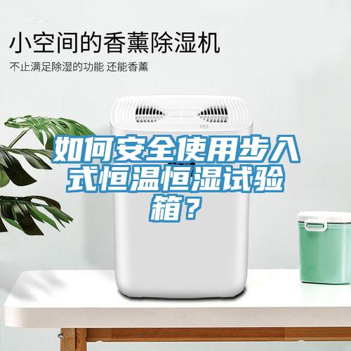 如何安全使用步入式恒温恒湿试验箱？