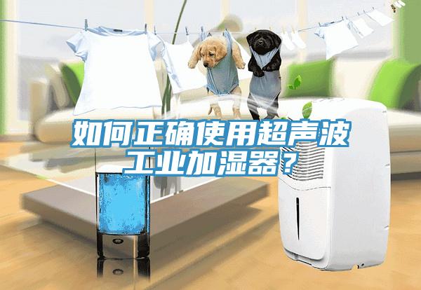 如何正确使用超声波工业加湿器？