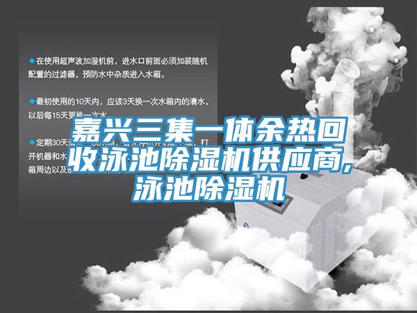 嘉兴三集一体余热回收泳池91香蕉视频下载网站供应商,泳池91香蕉视频下载网站