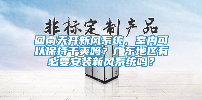 回南天开新风系统，室内可以保持干爽吗？广东地区有必要安装新风系统吗？