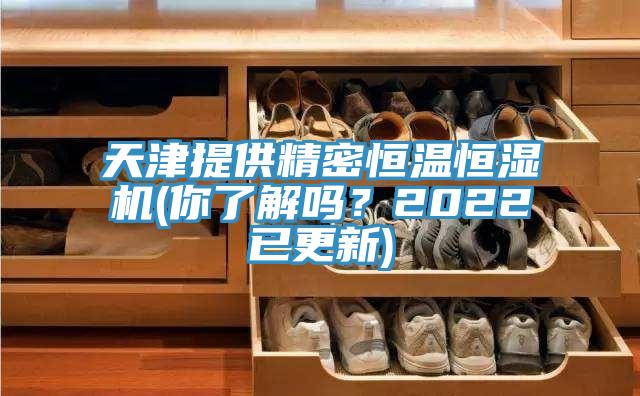 天津提供精密恒温恒湿机(你了解吗？2022已更新)