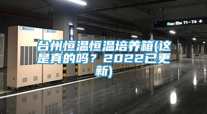 台州恒温恒温培养箱(这是真的吗？2022已更新)