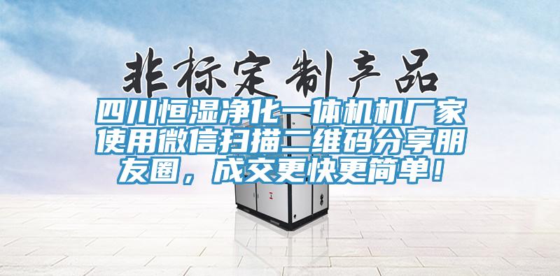 四川恒湿净化一体机机厂家使用微信扫描二维码分享朋友圈，成交更快更简单！