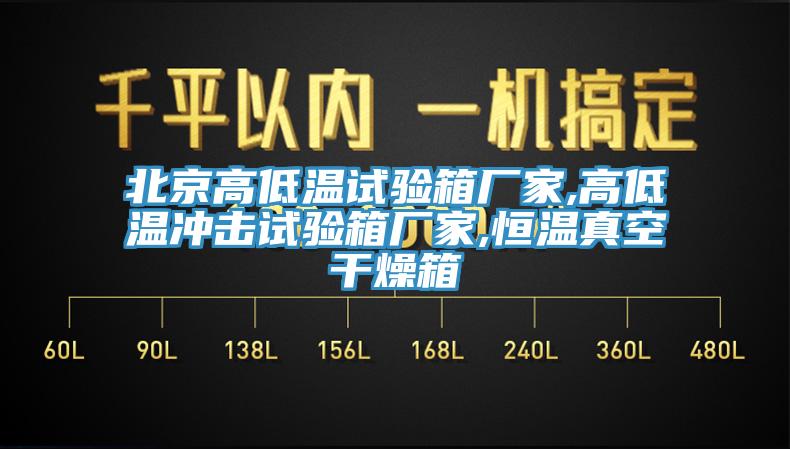 北京高低温试验箱厂家,高低温冲击试验箱厂家,恒温真空干燥箱