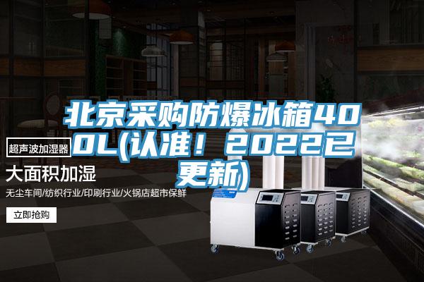 北京采购防爆冰箱400L(认准！2022已更新)