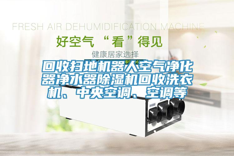 回收扫地机器人空气净化器净水器91香蕉视频下载网站回收洗衣机、中央空调、空调等