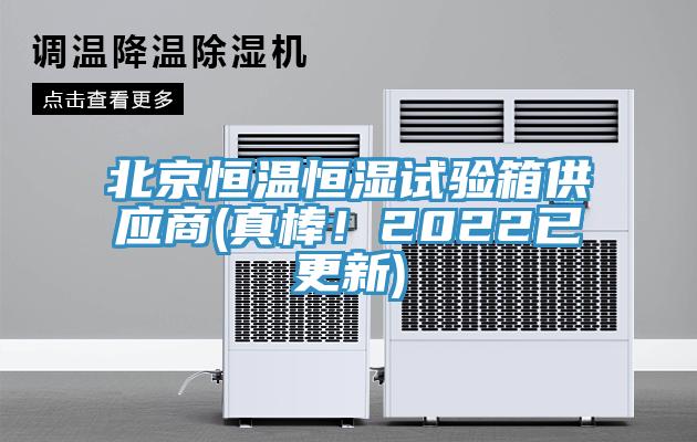 北京恒温恒湿试验箱供应商(真棒！2022已更新)