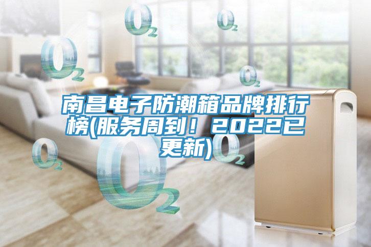 南昌电子防潮箱品牌排行榜(服务周到！2022已更新)